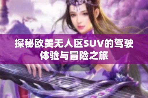 探秘欧美无人区SUV的驾驶体验与冒险之旅