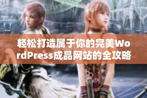 轻松打造属于你的完美WordPress成品网站的全攻略