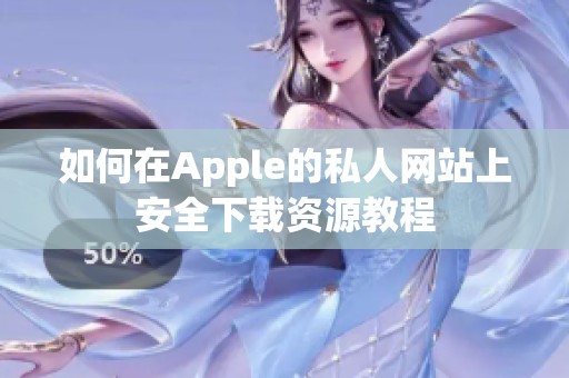 如何在Apple的私人网站上安全下载资源教程