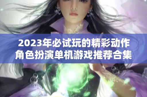 2023年必试玩的精彩动作角色扮演单机游戏推荐合集