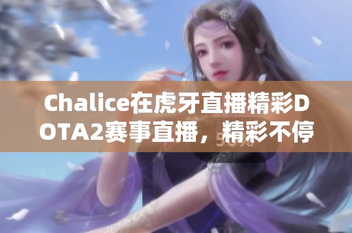 Chalice在虎牙直播精彩DOTA2赛事直播，精彩不停歇