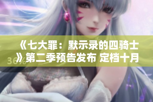 《七大罪：默示录的四骑士》第二季预告发布 定档十月六日盛大回归