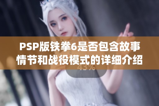 PSP版铁拳6是否包含故事情节和战役模式的详细介绍