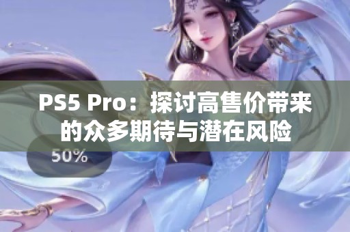 PS5 Pro：探讨高售价带来的众多期待与潜在风险