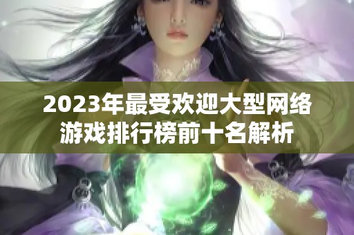 2023年最受欢迎大型网络游戏排行榜前十名解析