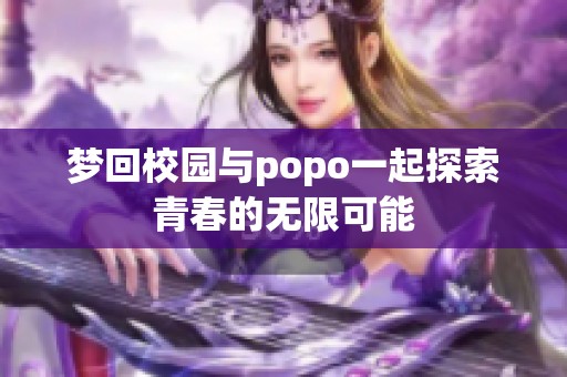 梦回校园与popo一起探索青春的无限可能