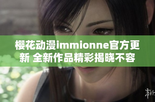 樱花动漫immionne官方更新 全新作品精彩揭晓不容错过