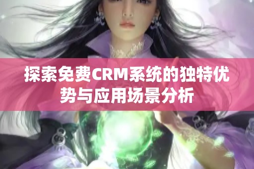 探索免费CRM系统的独特优势与应用场景分析