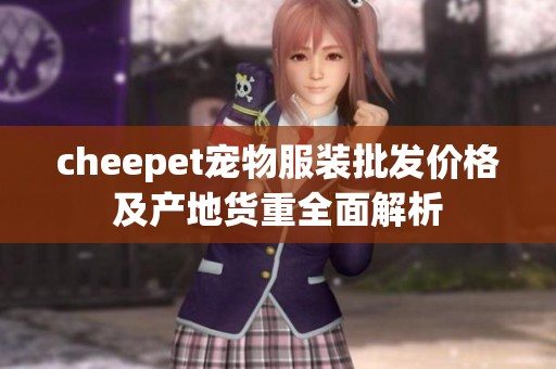 cheepet宠物服装批发价格及产地货重全面解析