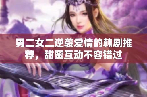 男二女二逆袭爱情的韩剧推荐，甜蜜互动不容错过