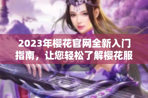 2023年樱花官网全新入门指南，让您轻松了解樱花服务