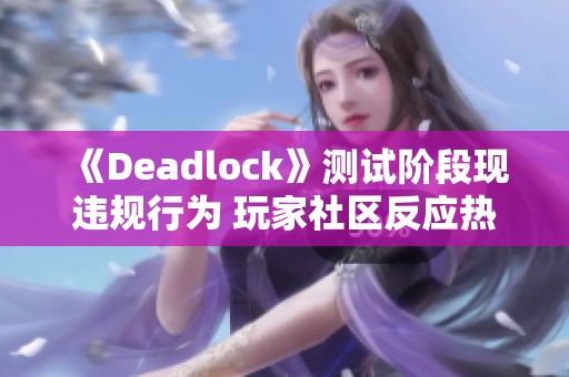 《Deadlock》测试阶段现违规行为 玩家社区反应热烈