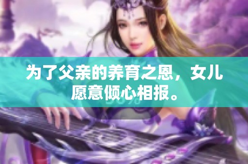 为了父亲的养育之恩，女儿愿意倾心相报。