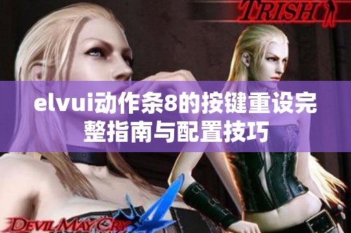 elvui动作条8的按键重设完整指南与配置技巧