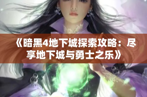 《暗黑4地下城探索攻略：尽享地下城与勇士之乐》