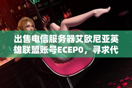 出售电信服务器艾欧尼亚英雄联盟账号ECEP0，寻求代售合作