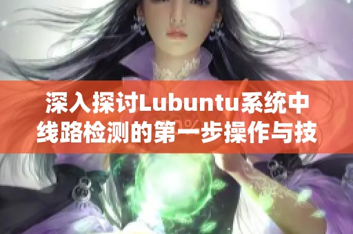 深入探讨Lubuntu系统中线路检测的第一步操作与技巧