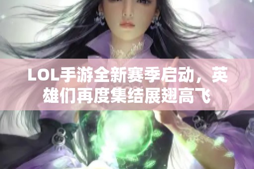 LOL手游全新赛季启动，英雄们再度集结展翅高飞