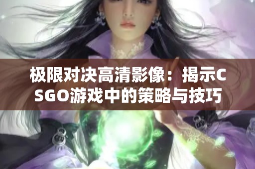 极限对决高清影像：揭示CSGO游戏中的策略与技巧