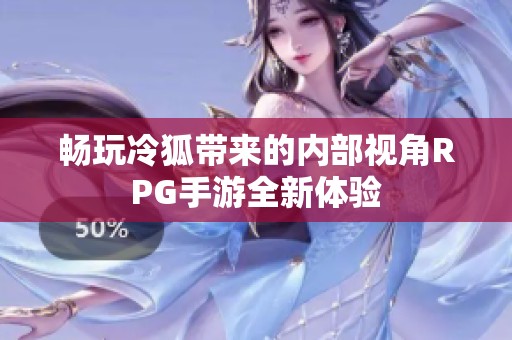 畅玩冷狐带来的内部视角RPG手游全新体验