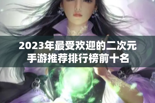 2023年最受欢迎的二次元手游推荐排行榜前十名