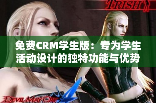 免费CRM学生版：专为学生活动设计的独特功能与优势