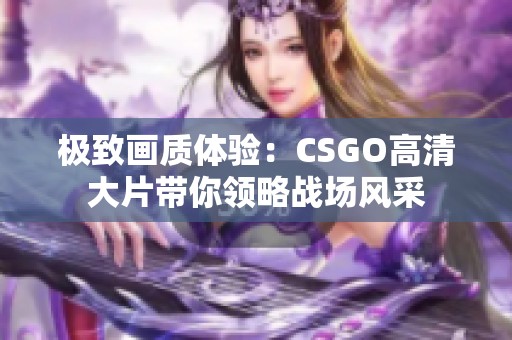 极致画质体验：CSGO高清大片带你领略战场风采