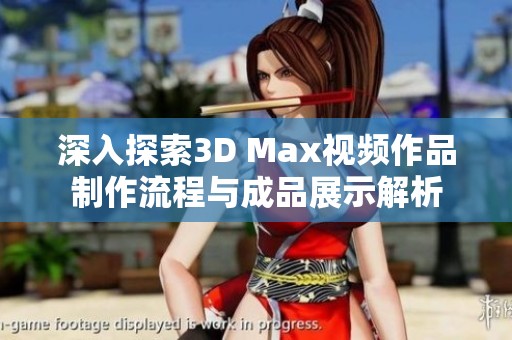 深入探索3D Max视频作品制作流程与成品展示解析