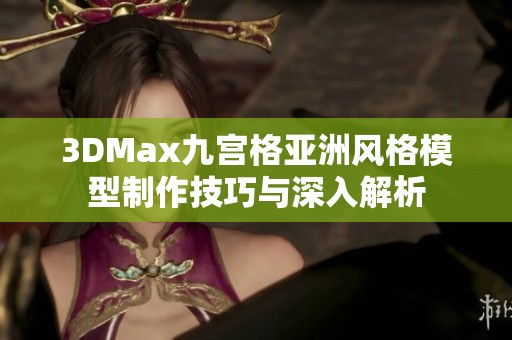 3DMax九宫格亚洲风格模型制作技巧与深入解析