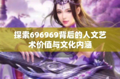 探索696969背后的人文艺术价值与文化内涵