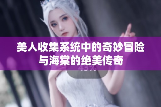 美人收集系统中的奇妙冒险与海棠的绝美传奇