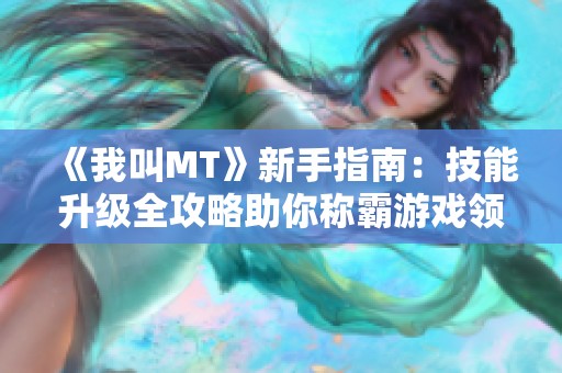 《我叫MT》新手指南：技能升级全攻略助你称霸游戏领域！