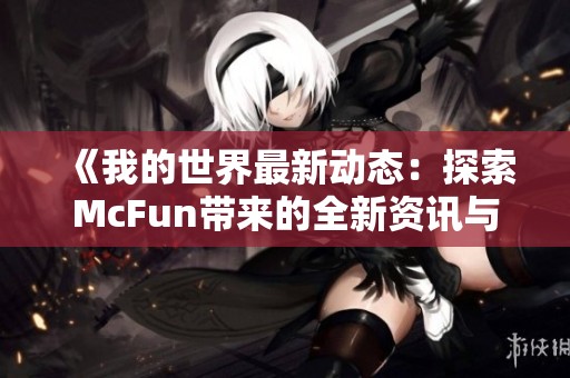 《我的世界最新动态：探索McFun带来的全新资讯与更新》