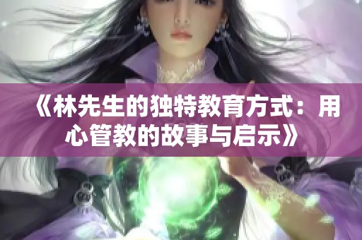 《林先生的独特教育方式：用心管教的故事与启示》