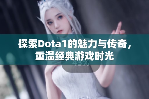 探索Dota1的魅力与传奇，重温经典游戏时光