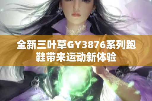 全新三叶草GY3876系列跑鞋带来运动新体验