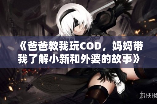 《爸爸教我玩COD，妈妈带我了解小新和外婆的故事》