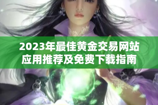 2023年最佳黄金交易网站应用推荐及免费下载指南