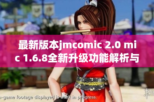 最新版本jmcomic 2.0 mic 1.6.8全新升级功能解析与使用指南