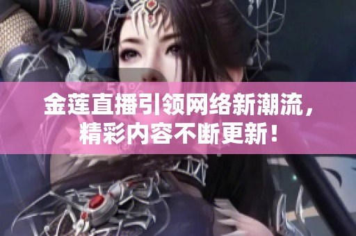 金莲直播引领网络新潮流，精彩内容不断更新！