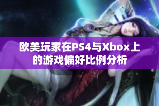 欧美玩家在PS4与Xbox上的游戏偏好比例分析