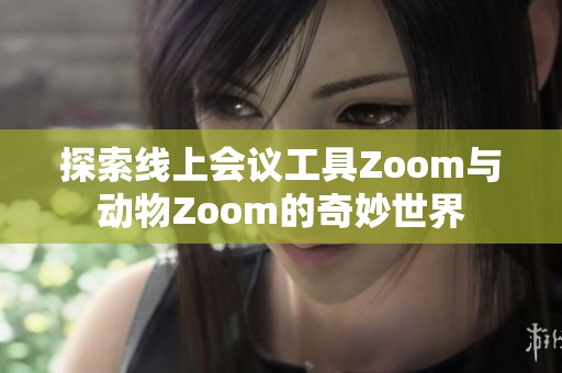 探索线上会议工具Zoom与动物Zoom的奇妙世界