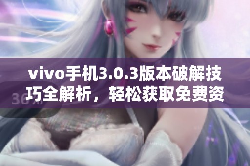 vivo手机3.0.3版本破解技巧全解析，轻松获取免费资源