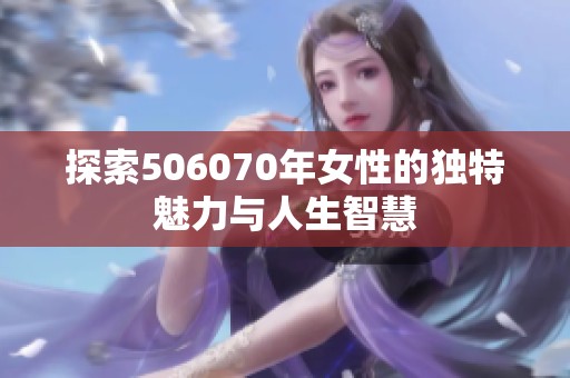 探索506070年女性的独特魅力与人生智慧