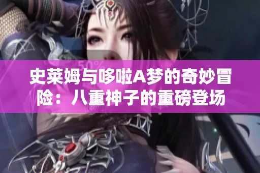 史莱姆与哆啦A梦的奇妙冒险：八重神子的重磅登场