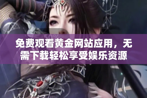 免费观看黄金网站应用，无需下载轻松享受娱乐资源