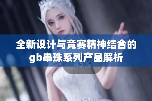 全新设计与竞赛精神结合的gb串珠系列产品解析