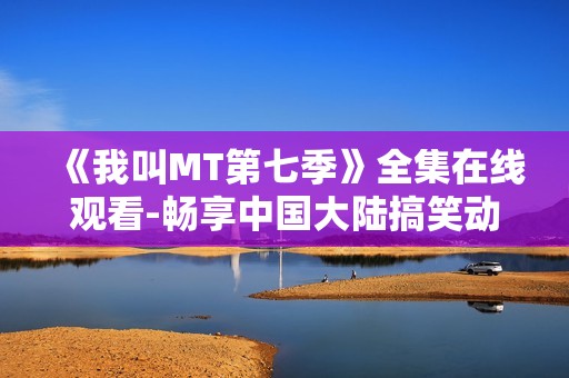 《我叫MT第七季》全集在线观看-畅享中国大陆搞笑动漫盛宴