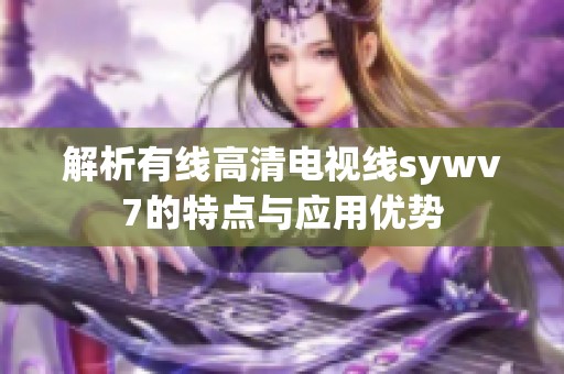 解析有线高清电视线sywv7的特点与应用优势