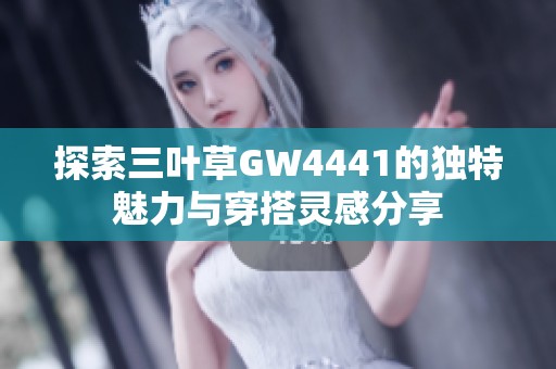 探索三叶草GW4441的独特魅力与穿搭灵感分享